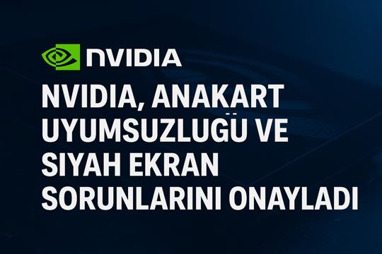 NVIDIA, Anakart Uyumsuzluğu ve Siyah Ekran Sorunlarını Onayladı